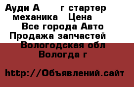 Ауди А4 1995г стартер 1,6adp механика › Цена ­ 2 500 - Все города Авто » Продажа запчастей   . Вологодская обл.,Вологда г.